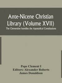bokomslag Ante-Nicene Christian Library (Volume XVII) The Clementine homilies the Apostolical Constitutions