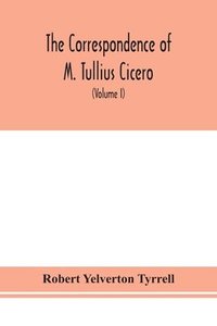 bokomslag The Correspondence of M. Tullius Cicero, arranged According to its chronological order with a revision of the text, a commentary and introduction essays on the life of Cicero, and the Style of his