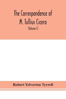 Robert Yelverton Tyrrell - Correspondence of M. Tullius Cicero, arranged According to its chronological order with a revision of the text, a commentary and introduction essays on the life of Cicero, and the Style of his Letters (Volume I), Häftad