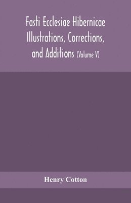 Fasti ecclesiae Hibernicae Illustrations, Corrections, and Additions 1