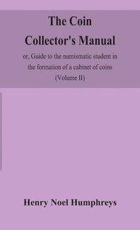 bokomslag The coin collector's manual, or, Guide to the numismatic student in the formation of a cabinet of coins