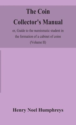 The coin collector's manual, or, Guide to the numismatic student in the formation of a cabinet of coins 1