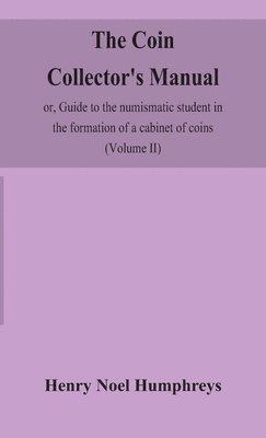 coin collector's manual, or, Guide to the numismatic student in the formation of a cabinet of coins