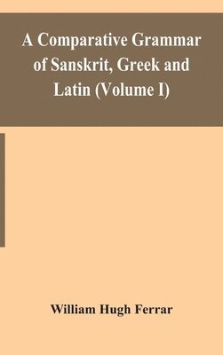 A comparative grammar of Sanskrit, Greek and Latin (Volume I) 1