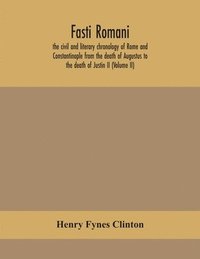 bokomslag Fasti romani, the civil and literary chronology of Rome and Constantinople from the death of Augustus to the death of Justin II (Volume II)