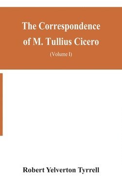 Robert Yelverton Tyrrell - Correspondence of M. Tullius Cicero, arranged According to its chronological order with a revision of the text, a commentary and introduction essays on the life of Cicero, and the Style of his Letters (Volume I), Inbunden