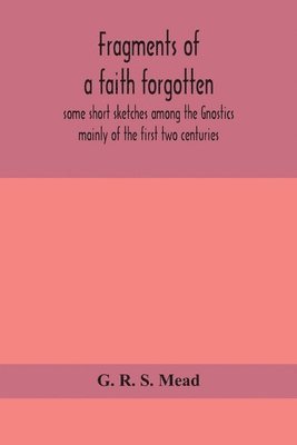 bokomslag Fragments of a faith forgotten, some short sketches among the Gnostics mainly of the first two centuries - a contribution to the study of Christian origins based on the most recently recovered mate...