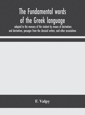 bokomslag fundamental words of the Greek language, adapted to the memory of the student by means of derivations and derivatives, passages from the classical writers, and other associations