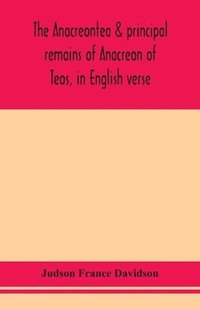 bokomslag The Anacreontea & principal remains of Anacreon of Teos, in English verse. With an essay, notes, and additional poems