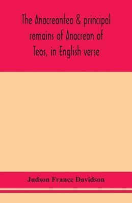 bokomslag The Anacreontea & principal remains of Anacreon of Teos, in English verse. With an essay, notes, and additional poems