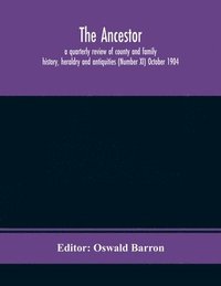 bokomslag Ancestor; a quarterly review of county and family history, heraldry and antiquities (Number XI) October 1904