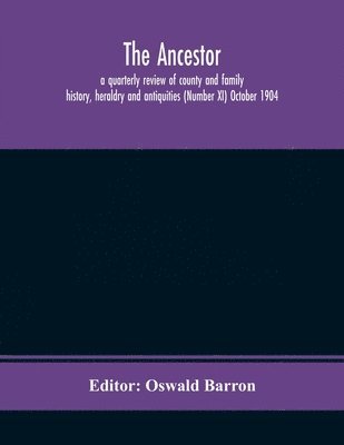 bokomslag Ancestor; a quarterly review of county and family history, heraldry and antiquities (Number XI) October 1904