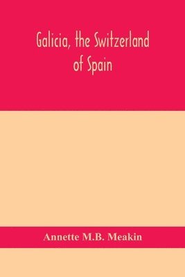 Annette M B Meakin, Annette M. B. Meakin, Annette M.B. Meakin - Galicia, the Switzerland of Spain, Häftad