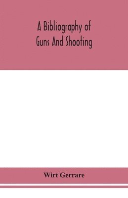 bokomslag A bibliography of guns and shooting, being a list of ancient and modern English and foreign books relating to firearms and their use, and to the composition and manufacture of explosives; with an