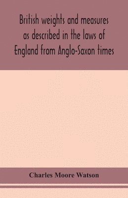 Charles Moore Watson - British Weights And Measures As Described In The Laws Of England From Anglo-Saxon Times, Häftad