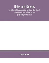 bokomslag Notes and queries; A Medium of Intercommunication for Literary Men, General Readers General Index to Series the Sixth (1880-1885) Volume I to XII.