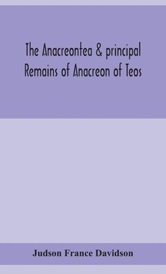 Anacreontea & Principal Remains Of Anacreon Of Teos, In English Verse. With An Essay, Notes, And Additional Poems
