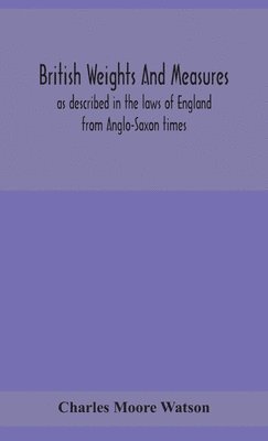 Charles Moore Watson - British Weights And Measures As Described In The Laws Of England From Anglo-Saxon Times, Inbunden