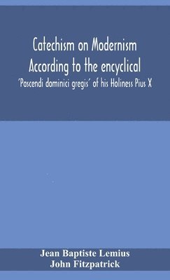 Jean Baptiste Lemius, John Fitzpatrick - Catechism on Modernism according to the encyclical 'Pascendi dominici gregis' of his Holiness Pius X, Inbunden