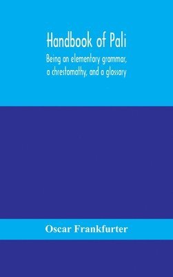 Handbook of Pali, being an elementary grammar, a chrestomathy, and a glossary 1