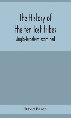 David Baron - history of the ten lost tribes; Anglo-Israelism examined, Inbunden