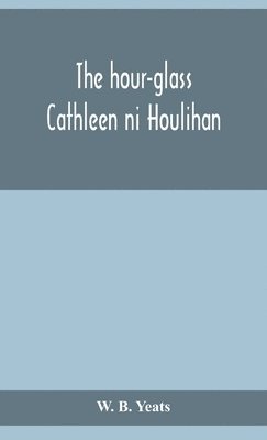 bokomslag The hour-glass; Cathleen ni Houlihan; The pot of broth Being Volume Two of Plays for An Irish Theatre