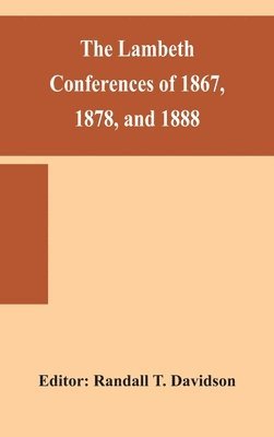 The Lambeth conferences of 1867, 1878, and 1888 1