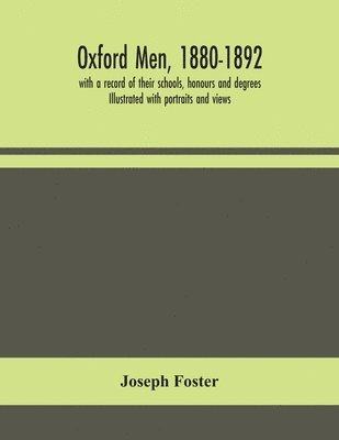 Oxford men, 1880-1892, with a record of their schools, honours and degrees. Illustrated with portraits and views 1