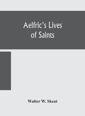 bokomslag Aelfric's Lives of saints; Being a set of Sermons on Saints Days formerly observed by the english Church Edited From Manuscript Julius E. Vii In The Cottonian Collection, With Various Readings From