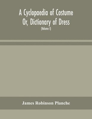 bokomslag A Cyclopaedia of Costume Or, Dictionary of Dress, Including Notices of Contemporaneous Fashions on the Continent And A General Chronological History of The Costumes of The Principal Countries of