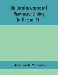 bokomslag The Canadian almanac and Miscellaneous Directory for the year 1911; containing full and authentic Commercial, Statistical, Astronomical, Departmental, Ecclesiastical, Educational, Financial, and