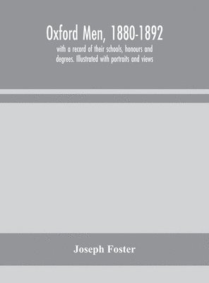 Oxford Men, 1880-1892, With A Record Of Their Schools, Honours And Degrees. Illustrated With Portraits And Views