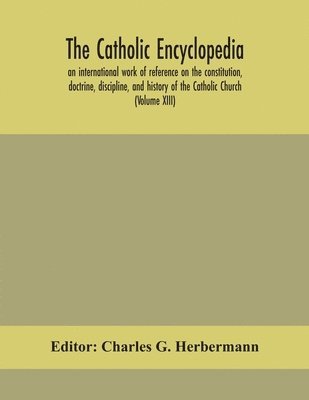 bokomslag The Catholic encyclopedia; an international work of reference on the constitution, doctrine, discipline, and history of the Catholic Church (Volume XIII)