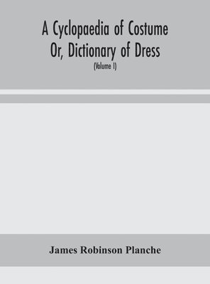 bokomslag A Cyclopaedia of Costume Or, Dictionary of Dress, Including Notices of Contemporaneous Fashions on the Continent And A General Chronological History of The Costumes of The Principal Countries of