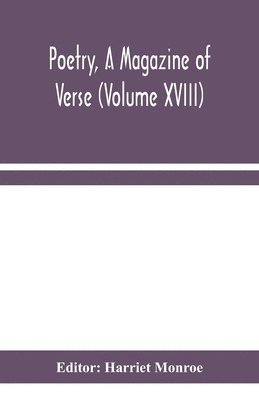 Poetry, A Magazine of Verse (Volume XVIII) 1