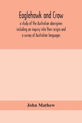 Eaglehawk and Crow; a study of the Australian aborigines including an inquiry into their origin and a survey of Australian languages 1