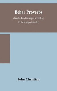 bokomslag Behar proverbs, classified and arranged according to their subject-matter, and translated into English with notes, illustrating the social custom, popular superstitution, and every-day life of the