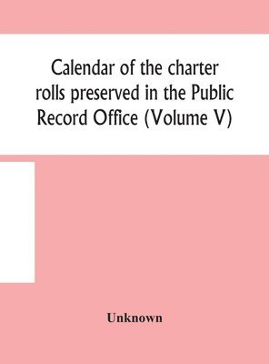 bokomslag Calendar of the charter rolls preserved in the Public Record Office (Volume V) 15 Edward III-5 Henry V. A.D. 1341-1417