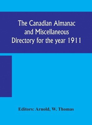 bokomslag The Canadian almanac and Miscellaneous Directory for the year 1911; containing full and authentic Commercial, Statistical, Astronomical, Departmental, Ecclesiastical, Educational, Financial, and