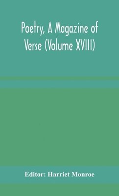 Poetry, A Magazine of Verse (Volume XVIII) 1