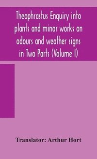 bokomslag Theophrastus Enquiry into plants and minor works on odours and weather signs in Two Parts (VOLUME I)
