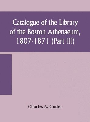 Catalogue of the Library of the Boston Athenaeum, 1807-1871 (Part III)