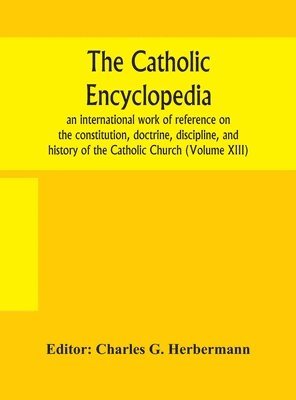 bokomslag The Catholic encyclopedia; an international work of reference on the constitution, doctrine, discipline, and history of the Catholic Church (Volume XIII)