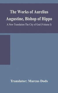 bokomslag Works of Aurelius Augustine, Bishop of Hippo. A New Translation The City of God (Volume I)