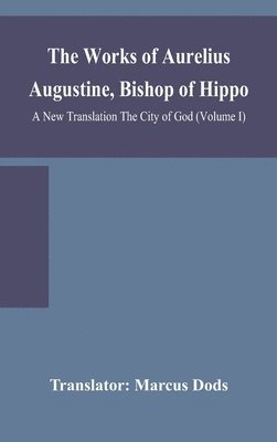 bokomslag Works of Aurelius Augustine, Bishop of Hippo. A New Translation The City of God (Volume I)