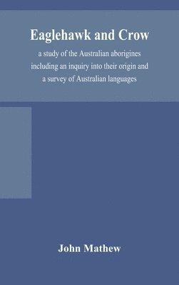 Eaglehawk and Crow; a study of the Australian aborigines including an inquiry into their origin and a survey of Australian languages 1