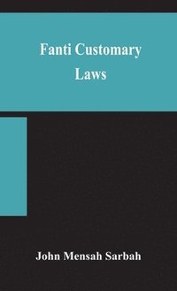 bokomslag Fanti customary laws, a brief introduction to the principles of the native laws and customs of the Fanti and Akan districts of the Gold Coast, with a report of some cases thereon decided in the Law...