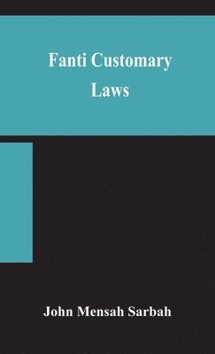 John Mensah Sarbah - Fanti customary laws, a brief introduction to the principles of the native laws and customs of the Fanti and Akan districts of the Gold Coast, with a report of some cases thereon decided in the Law Courts, Inbunden