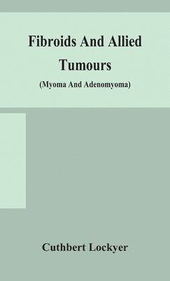 Cuthbert Lockyer - Fibroids and allied tumours (myoma and adenomyoma), Inbunden