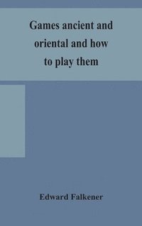 bokomslag Games ancient and oriental and how to play them, being the games of the ancient Egyptians, the Hiera Gramme of the Greeks, the Ludus Latrunculorum of the Romans and the oriental games of chess,